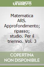 Matematica ARS. Approfondimento; ripasso; studio. Per il triennio. Vol. 3 libro