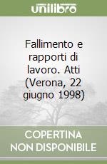 Fallimento e rapporti di lavoro. Atti (Verona, 22 giugno 1998) libro
