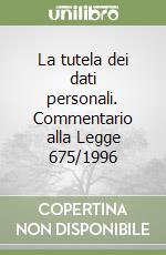 La tutela dei dati personali. Commentario alla Legge 675/1996