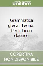 Grammatica greca. Teoria. Per il Liceo classico libro