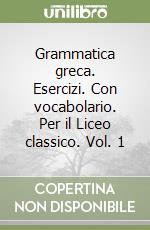 Grammatica greca. Esercizi. Con vocabolario. Per il Liceo classico. Vol. 1 libro