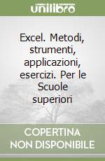 Excel. Metodi, strumenti, applicazioni, esercizi. Per le Scuole superiori libro