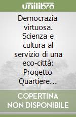 Democrazia virtuosa. Scienza e cultura al servizio di una eco-città: Progetto Quartiere aperto. Estratto libro