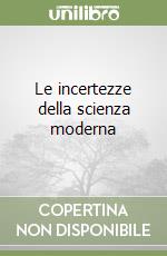 Le incertezze della scienza moderna