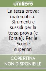 La terza prova: matematica. Strumenti e sussidi per la terza prova (e l'orale). Per le Scuole superiori libro