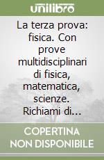 La terza prova: fisica. Con prove multidisciplinari di fisica, matematica, scienze. Richiami di teoria. Quesiti di fisica... Per il Liceo scientifico