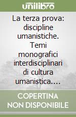 La terza prova: discipline umanistiche. Temi monografici interdisciplinari di cultura umanistica. Per i Licei libro