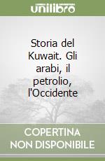 Storia del Kuwait. Gli arabi, il petrolio, l'Occidente libro