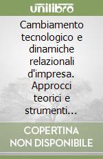 Cambiamento tecnologico e dinamiche relazionali d'impresa. Approcci teorici e strumenti interpretativi libro