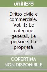 Diritto civile e commerciale. Vol. 1: Le categorie generali. Le persone. La proprietà