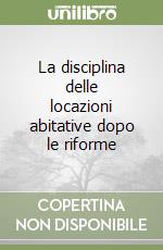 La disciplina delle locazioni abitative dopo le riforme