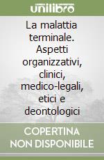 La malattia terminale. Aspetti organizzativi, clinici, medico-legali, etici e deontologici libro