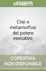 Crisi e metamorfosi del potere esecutivo libro