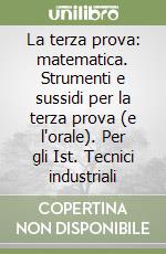 La terza prova: matematica. Strumenti e sussidi per la terza prova (e l'orale). Per gli Ist. Tecnici industriali libro