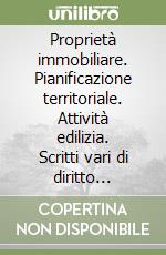 Proprietà immobiliare. Pianificazione territoriale. Attività edilizia. Scritti vari di diritto urbanistico