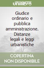 Giudice ordinario e pubblica amministrazione. Distanze legali e leggi urbanistiche