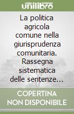 La politica agricola comune nella giurisprudenza comunitaria. Rassegna sistematica delle sentenze della Corte di Giustizia... libro