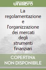 La regolamentazione e l'organizzazione dei mercati degli strumenti finanziari