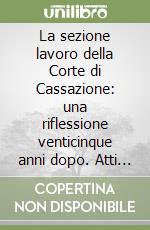 La sezione lavoro della Corte di Cassazione: una riflessione venticinque anni dopo. Atti dell'Incontro di studio (Roma, Palazzo di giustizia, 28 gennaio 1999) libro