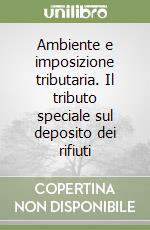 Ambiente e imposizione tributaria. Il tributo speciale sul deposito dei rifiuti libro