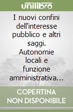 I nuovi confini dell'interesse pubblico e altri saggi. Autonomie locali e funzione amministrativa nella trasformazione della pubblica amministrazione libro