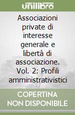 Associazioni private di interesse generale e libertà di associazione. Vol. 2: Profili amministrativistici