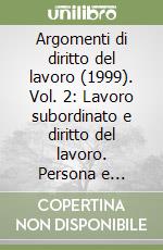 Argomenti di diritto del lavoro (1999). Vol. 2: Lavoro subordinato e diritto del lavoro. Persona e contratto di lavoro. Procedure di conciliazione e arbitrato... libro