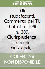 Gli stupefacenti. Commento del TU 9 ottobre 1990 n. 309. Giurisprudenza, decreti ministeriali, tabelle, relazioni parlamentari libro