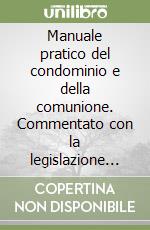 Manuale pratico del condominio e della comunione. Commentato con la legislazione speciale e la normativa fiscale libro