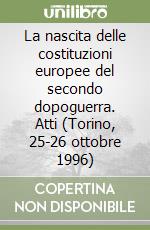 La nascita delle costituzioni europee del secondo dopoguerra. Atti (Torino, 25-26 ottobre 1996) libro