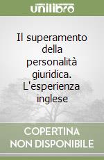 Il superamento della personalità giuridica. L'esperienza inglese libro