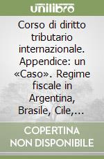 Corso di diritto tributario internazionale. Appendice: un «Caso». Regime fiscale in Argentina, Brasile, Cile, Francia, Germania, Italia, Olanda, Polonia... libro