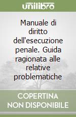 Manuale di diritto dell'esecuzione penale. Guida ragionata alle relative problematiche