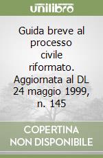 Guida breve al processo civile riformato. Aggiornata al DL 24 maggio 1999, n. 145