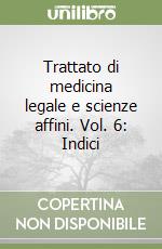 Trattato di medicina legale e scienze affini. Vol. 6: Indici libro