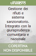 Gestione dei rifiuti e sistema sanzionatorio. Integrato con la giurisprudenza comunitaria e nazionale libro