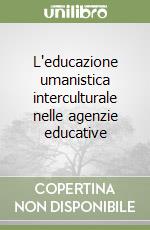 L'educazione umanistica interculturale nelle agenzie educative libro
