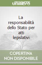 La responsabilità dello Stato per atti legislativi libro