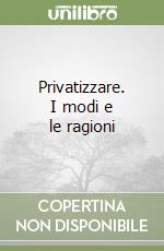 Privatizzare. I modi e le ragioni libro