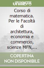 Corso di matematica. Per le Facoltà di architettura, economia e commercio, scienze MFN, farmacia, agraria libro
