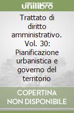 Trattato di diritto amministrativo. Vol. 30: Pianificazione urbanistica e governo del territorio libro