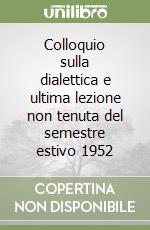 Colloquio sulla dialettica e ultima lezione non tenuta del semestre estivo 1952 libro