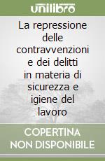 La repressione delle contravvenzioni e dei delitti in materia di sicurezza e igiene del lavoro