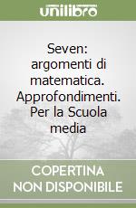 Seven: argomenti di matematica. Approfondimenti. Per la Scuola media libro