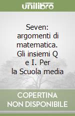 Seven: argomenti di matematica. Gli insiemi Q e I. Per la Scuola media libro