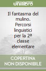 Il fantasma del mulino. Percorsi linguistici per la 2ª classe elementare libro