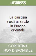 La giustizia costituzionale in Europa orientale libro