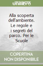 Alla scoperta dell'ambiente. Le regole e i segreti del parco. Per le Scuole libro