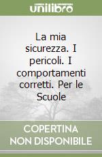 La mia sicurezza. I pericoli. I comportamenti corretti. Per le Scuole libro