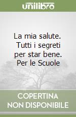 La mia salute. Tutti i segreti per star bene. Per le Scuole libro